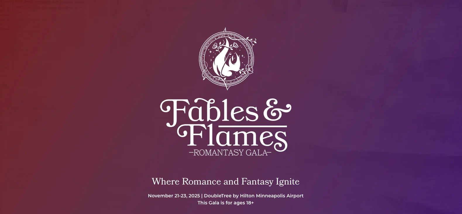 Fables and Flames Romantasy Gala November 21-30, 2025 at DoubleTree by Hilton Minneapolis Airport. This gala is for ages 18+.